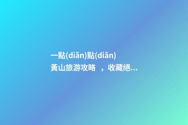 一點(diǎn)點(diǎn)黃山旅游攻略，收藏絕對沒錯(cuò)